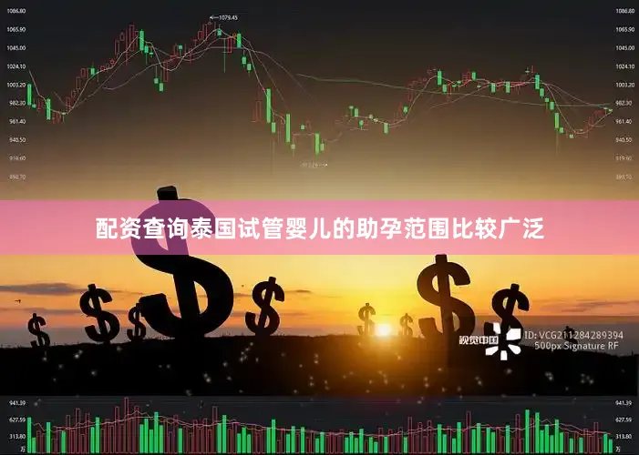 配资查询泰国试管婴儿的助孕范围比较广泛