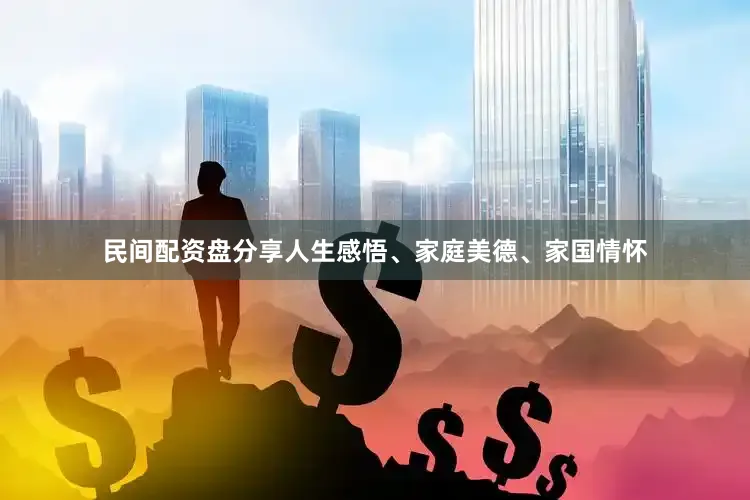 民间配资盘分享人生感悟、家庭美德、家国情怀