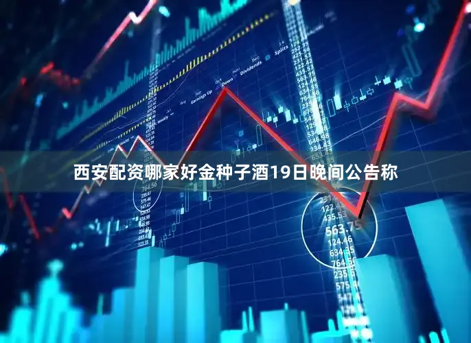 西安配资哪家好金种子酒19日晚间公告称