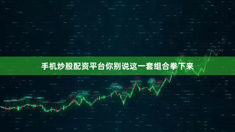手机炒股配资平台你别说这一套组合拳下来