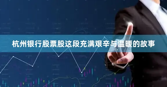 杭州银行股票股这段充满艰辛与温暖的故事