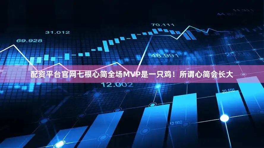 配资平台官网七根心简全场MVP是一只鸡！所谓心简会长大