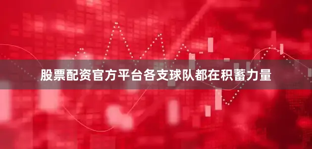 股票配资官方平台各支球队都在积蓄力量