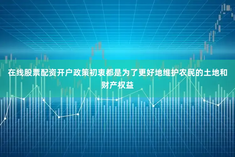 在线股票配资开户政策初衷都是为了更好地维护农民的土地和财产权益